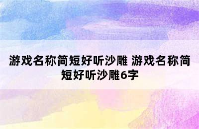 游戏名称简短好听沙雕 游戏名称简短好听沙雕6字